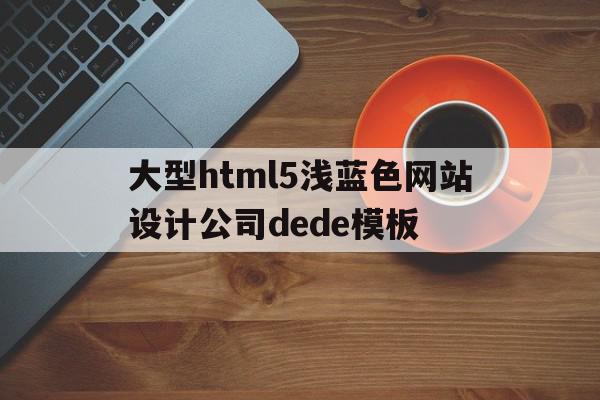 大型html5浅蓝色网站设计公司dede模板的简单介绍,大型html5浅蓝色网站设计公司dede模板的简单介绍,大型html5浅蓝色网站设计公司dede模板,模板,html,网站设计,第1张