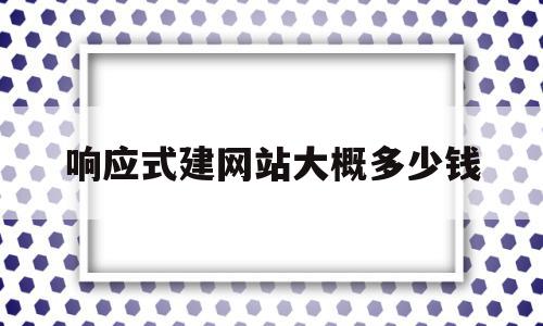 响应式建网站大概多少钱(响应式网站需要做几版设计稿)