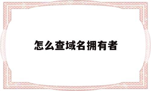 关于怎么查域名拥有者的信息