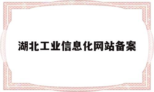 湖北工业信息化网站备案(湖北工业职业技术学院信息网)