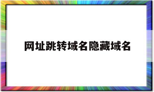 网址跳转域名隐藏域名(网址跳转域名隐藏域名怎么设置)