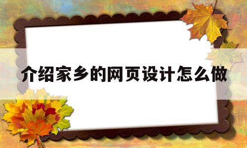 介绍家乡的网页设计怎么做(介绍家乡的网页设计怎么做好)