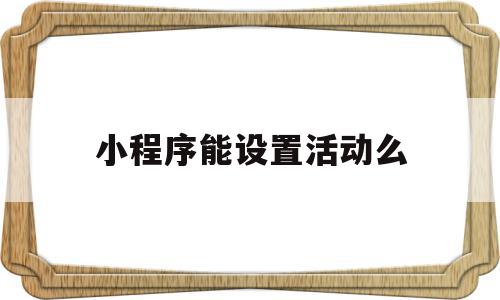 小程序能设置活动么(小程序的字体可以设置吗),小程序能设置活动么(小程序的字体可以设置吗),小程序能设置活动么,信息,模板,微信,第1张