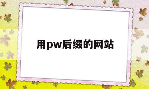 用pw后缀的网站(p字头的网站是什么意思),用pw后缀的网站(p字头的网站是什么意思),用pw后缀的网站,视频,浏览器,免费,第1张