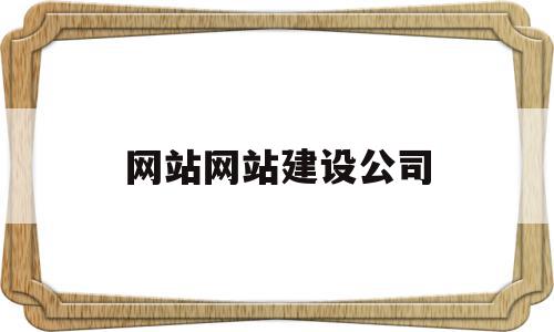 网站网站建设公司(网站建设公司怎么样)