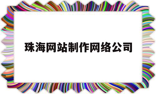 珠海网站制作网络公司(珠海网站制作网络公司招聘),珠海网站制作网络公司(珠海网站制作网络公司招聘),珠海网站制作网络公司,信息,营销,科技,第1张