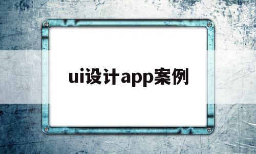 ui设计app案例(ui设计app案例作品)