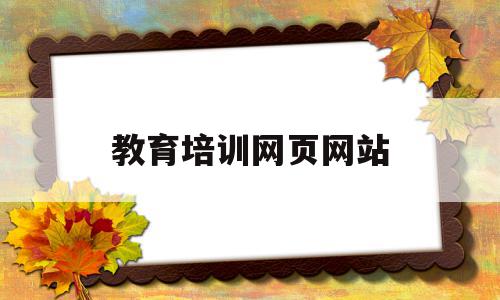 教育培训网页网站(教育培训网页网站推荐),教育培训网页网站(教育培训网页网站推荐),教育培训网页网站,信息,视频,免费,第1张