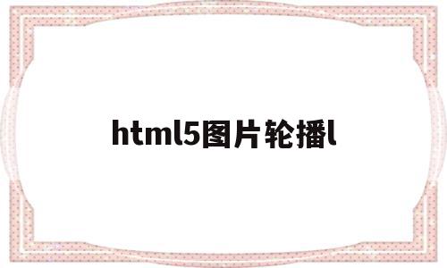 html5图片轮播l(html图片轮播效果js),html5图片轮播l(html图片轮播效果js),html5图片轮播l,视频,模板,浏览器,第1张