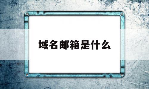 域名邮箱是什么(域名邮箱登录入口),域名邮箱是什么(域名邮箱登录入口),域名邮箱是什么,免费,域名注册,注册域名,第1张