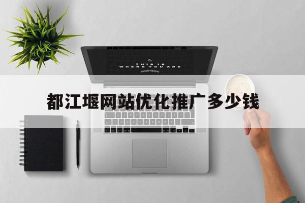 都江堰网站优化推广多少钱(成都网站建设推广需要多少钱)