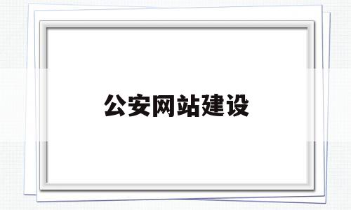 公安网站建设(公安内部网站建设)