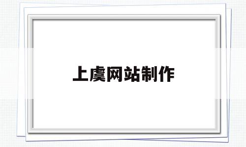 上虞网站制作(绍兴上虞网络科技有限公司)