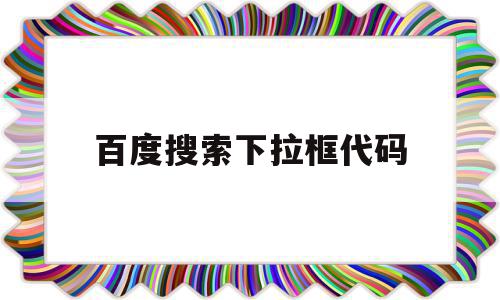 百度搜索下拉框代码(百度搜索下拉框难做吗)