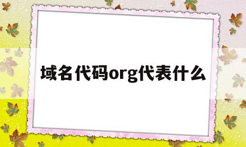 包含域名代码org代表什么的词条,包含域名代码org代表什么的词条,域名代码org代表什么,第1张