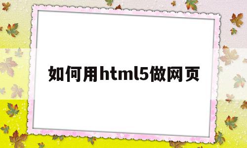 如何用html5做网页(用html5制作网页步骤)