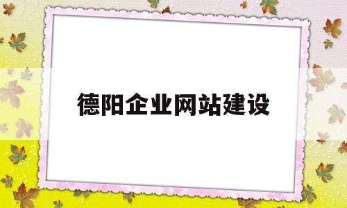 包含德阳企业网站建设的词条