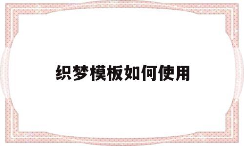 织梦模板如何使用(织梦可以放两套模板吗)