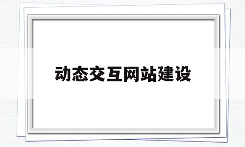 动态交互网站建设(php动态网站建设)