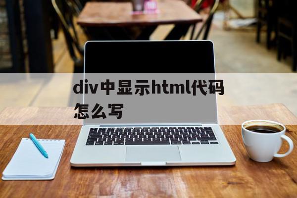 div中显示html代码怎么写(页面上的div标签中html代码为div id)