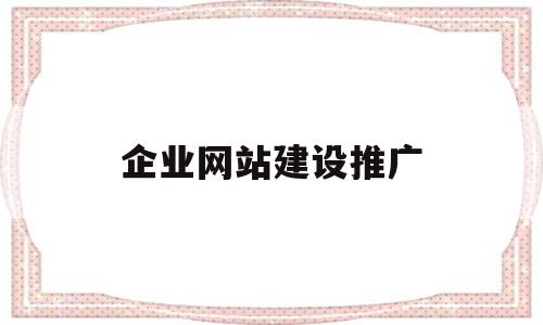 企业网站建设推广(企业网站建设推广费用)