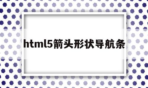 html5箭头形状导航条(html的箭头的代码怎么写)