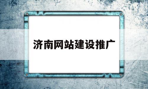 济南网站建设推广(济南网站优化推广方案)