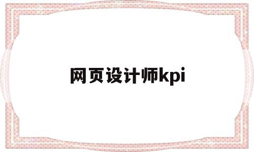 网页设计师kpi(网页设计师需要具备的能力)