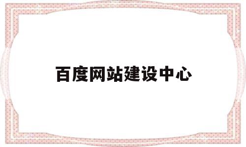 百度网站建设中心(百度网站建设中心官网)