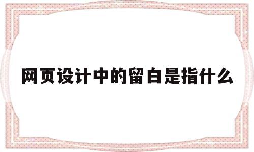 关于网页设计中的留白是指什么的信息