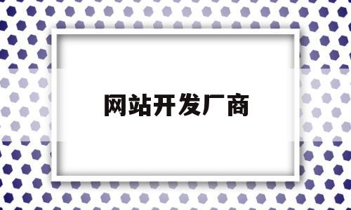 网站开发厂商(网站开发厂商排行)