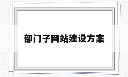 部门子网站建设方案(部门网的设计从具体应用来划分,可分为)