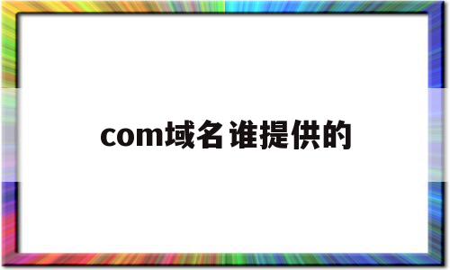 关于com域名谁提供的的信息