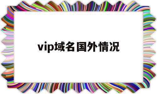 vip域名国外情况(vip域名国内可以备案吗)