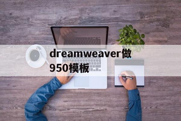 关于dreamweaver做950模板的信息,关于dreamweaver做950模板的信息,dreamweaver做950模板,信息,百度,模板,第1张