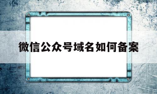 微信公众号域名如何备案的简单介绍