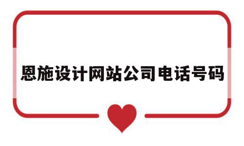 恩施设计网站公司电话号码(恩施房屋装修设计公司排名第一)