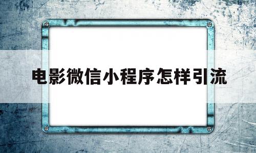 电影微信小程序怎样引流(微信电影小程序赚钱真的假的)