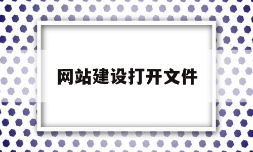 关于网站建设打开文件的信息