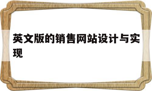 英文版的销售网站设计与实现(英文版的销售网站设计与实现怎么写),英文版的销售网站设计与实现(英文版的销售网站设计与实现怎么写),英文版的销售网站设计与实现,文章,网站建设,网站设计,第1张