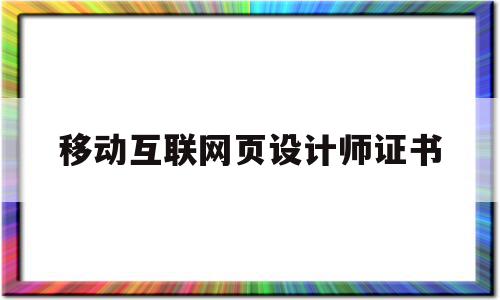 移动互联网页设计师证书(移动互联网设计专业就业前景)