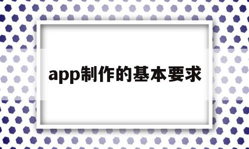 app制作的基本要求(app制作一个需要多少钱),app制作的基本要求(app制作一个需要多少钱),app制作的基本要求,信息,百度,APP,第1张