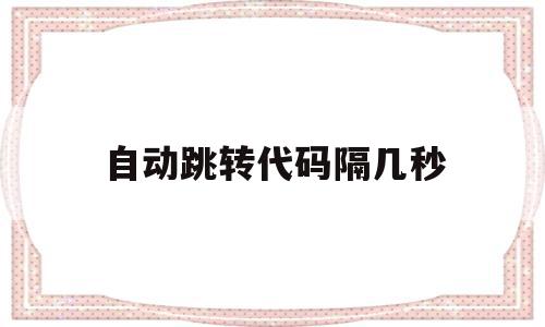 自动跳转代码隔几秒(自动跳转代码隔几秒就消失)