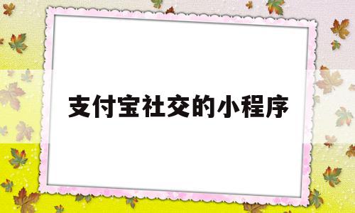 支付宝社交的小程序(支付宝存钱的小程序是哪个)