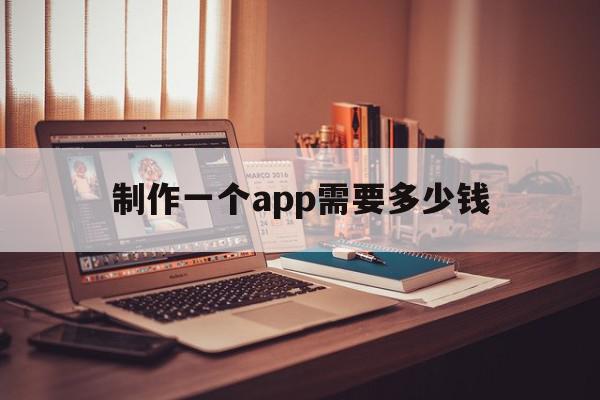 制作一个app需要多少钱(制作一个app需要多少钱费用)