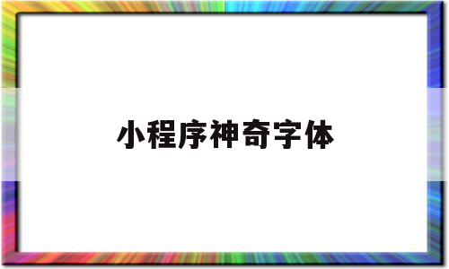 小程序神奇字体(小程序字体样式代码)