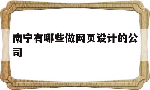 南宁有哪些做网页设计的公司的简单介绍