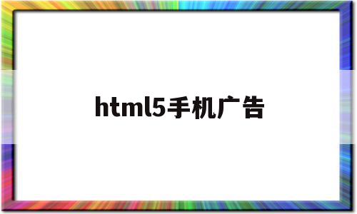 html5手机广告(HTML5手机广告代码)