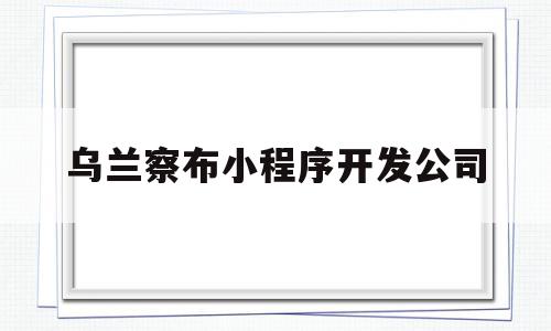 乌兰察布小程序开发公司(乌兰察布大数据产业园规划图)