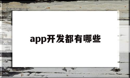 app开发都有哪些(app开发有哪些技术)